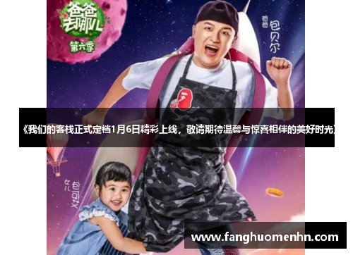 《我们的客栈正式定档1月6日精彩上线,敬请期待温馨与惊喜相伴的美好时光》 《我们的客栈正式定档1月6日精彩上线,敬请期待温馨与惊喜相伴的美好时光》