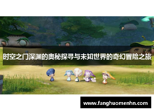 时空之门深渊的奥秘探寻与未知世界的奇幻冒险之旅